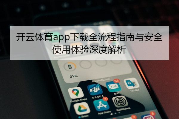 开云体育app下载全流程指南与安全使用体验深度解析